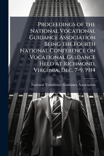 Cover image for Proceedings of the National Vocational Guidance Association Being the Fourth National Conference on Vocational Guidance Held at Richmond, Virginia, Dec. 7-9, 1914