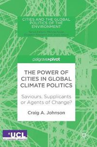 Cover image for The Power of Cities in Global Climate Politics: Saviours, Supplicants or Agents of Change?