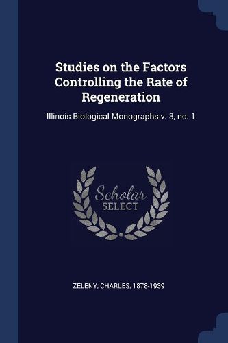 Cover image for Studies on the Factors Controlling the Rate of Regeneration: Illinois Biological Monographs V. 3, No. 1