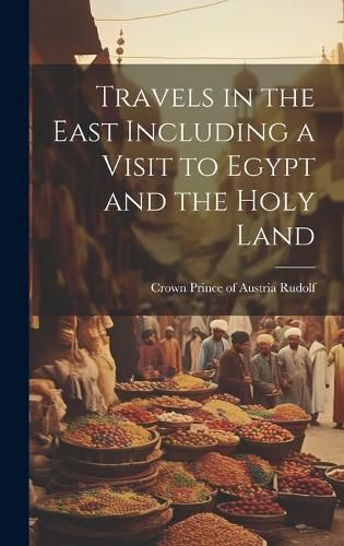 Cover image for Travels in the East Including a Visit to Egypt and the Holy Land