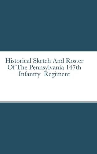 Historical Sketch And Roster Of The Pennsylvania 147th Infantry Regiment