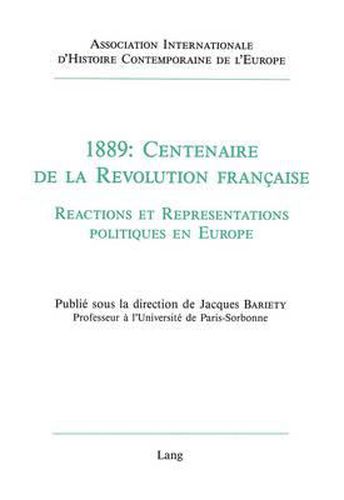 Cover image for 1889: Centenaire de La Revolution Francaise: Reactions Et Representations Politiques En Europe. Actes Du Colloque Tenu A L'Universite Des Sciences Humaines de Strasbourg, 20-22 Avril 1989). Publie Sous La Direction de Paris-Sorbonne