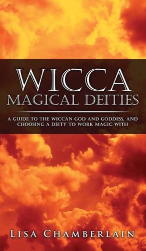 Wicca Magical Deities: A Guide to the Wiccan God and Goddess, and Choosing a Deity to Work Magic With