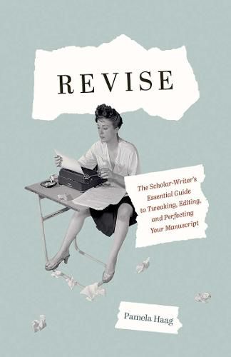 Cover image for Revise: The Scholar-Writer's Essential Guide to Tweaking, Editing, and Perfecting Your Manuscript