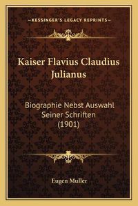 Cover image for Kaiser Flavius Claudius Julianus: Biographie Nebst Auswahl Seiner Schriften (1901)