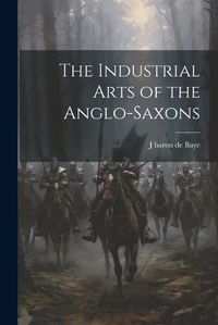 Cover image for The Industrial Arts of the Anglo-Saxons