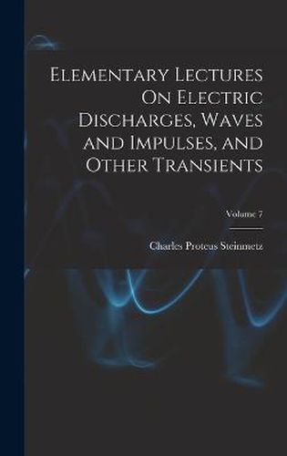 Elementary Lectures On Electric Discharges, Waves and Impulses, and Other Transients; Volume 7