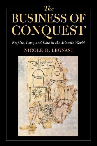 Cover image for The Business of Conquest: Empire, Love, and Law in the Atlantic World