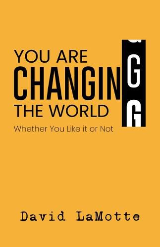 Cover image for You Are Changing the World: Whether You Like It or Not