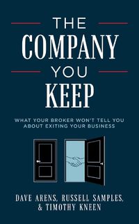 Cover image for The Company You Keep: What Your Broker Won't Tell You about Exiting Your Business