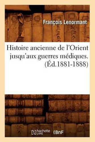 Histoire Ancienne de l'Orient Jusqu'aux Guerres Mediques. (Ed.1881-1888)