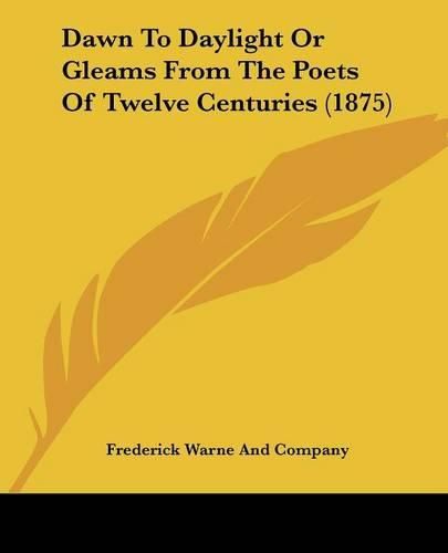 Dawn to Daylight or Gleams from the Poets of Twelve Centuries (1875)