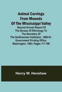 Cover image for Animal Carvings from Mounds of the Mississippi Valley; Second Annual Report of the Bureau of Ethnology to the Secretary of the Smithsonian Institution, 1880-81, Government Printing Office, Washington, 1883, pages 117-166