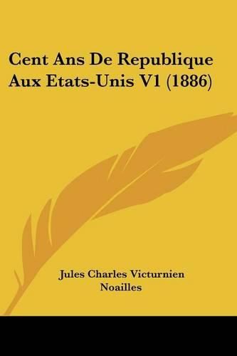 Cent ANS de Republique Aux Etats-Unis V1 (1886)