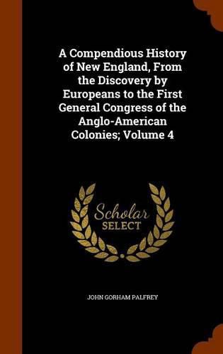 Cover image for A Compendious History of New England, from the Discovery by Europeans to the First General Congress of the Anglo-American Colonies; Volume 4