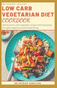 Cover image for The Perfect Healthy Low Carb Vegetarian Diet Cookbook