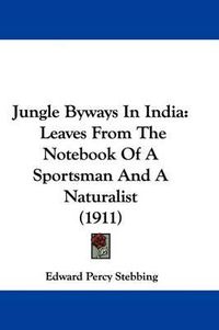 Cover image for Jungle Byways in India: Leaves from the Notebook of a Sportsman and a Naturalist (1911)