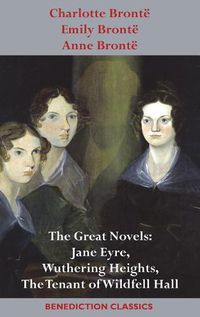 Cover image for Charlotte Bronte, Emily Bronte and Anne Bronte: The Great Novels: Jane Eyre, Wuthering Heights, and The Tenant of Wildfell Hall