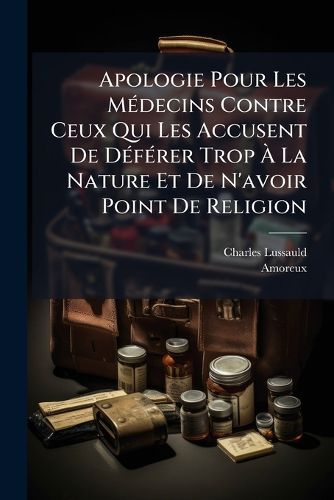 Cover image for Apologie Pour Les M Decins Contre Ceux Qui Les Accusent de D F Rer Trop La Nature Et de N'Avoir Point de Religion