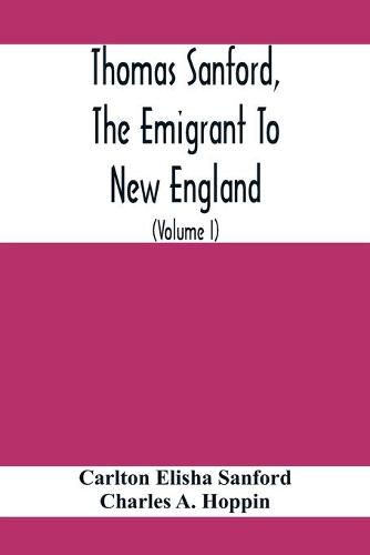 Cover image for Thomas Sanford, The Emigrant To New England; Ancestry, Life, And Descendants, 1632-4. Sketches Of Four Other Pioneer Sanfords And Some Of Their Descendants (Volume I)