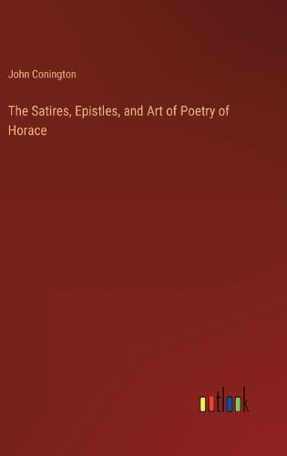 Cover image for The Satires, Epistles, and Art of Poetry of Horace