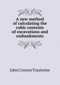 Cover image for A New Method of Calculating the Cubic Contents of Excavations and Embankments