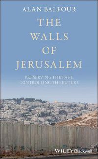 Cover image for The Walls of Jerusalem: Preserving the Past, Controlling the Future