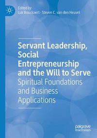 Cover image for Servant Leadership, Social Entrepreneurship and the Will to Serve: Spiritual Foundations and Business Applications