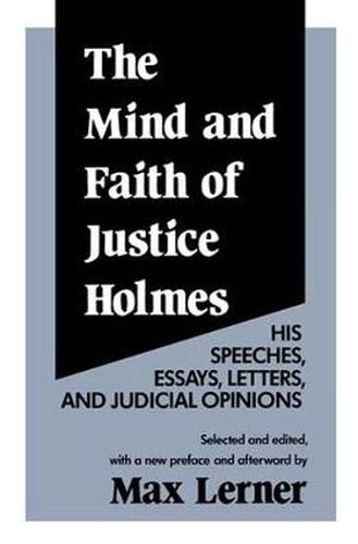 The Mind and Faith of Justice Holmes: His Speeches, Essays, Letters, and Judicial Opinions