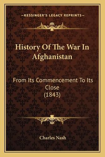 Cover image for History of the War in Afghanistan: From Its Commencement to Its Close (1843)