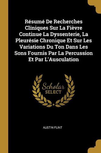 Cover image for Resume De Recherches Cliniques Sur La Fievre Continue La Dyssenterie, La Pleuresie Chronique Et Sur Les Variations Du Ton Dans Les Sons Fournis Par La Percussion Et Par L'Ausculation