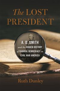 Cover image for The Lost President: A. D. Smith and the Hidden History of Radical Democracy in Civil War America