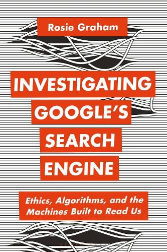 Cover image for Investigating Google's Search Engine: Ethics, Algorithms, and the Machines Built to Read Us