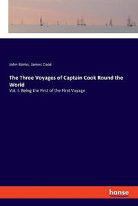 Cover image for The Three Voyages of Captain Cook Round the World: Vol. I. Being the First of the First Voyage