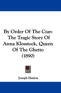 Cover image for By Order of the Czar: The Tragic Story of Anna Klosstock, Queen of the Ghetto (1890)