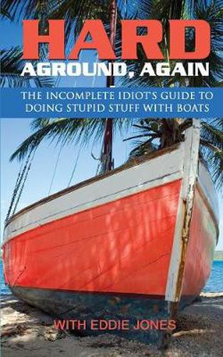 Hard Aground, Again: The Incomplete Idiot's Guide to Doing Stupid Stuff With Boats