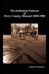 Cover image for The Settlement Patterns of Perry County, Missouri 1850-1900