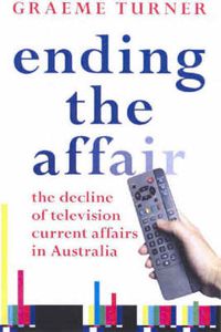 Cover image for Ending the Affair: The Decline of Television Current Affairs in Australia