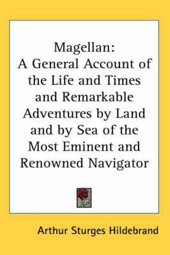Cover image for Magellan: A General Account of the Life and Times and Remarkable Adventures by Land and by Sea of the Most Eminent and Renowned Navigator