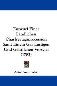 Cover image for Entwurf Einer Landlichen Charfreytagsprocession Samt Einem Gar Lustigen Und Geistlichen Vorsviel (1782)