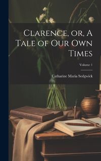 Cover image for Clarence, or, A Tale of our own Times; Volume 1