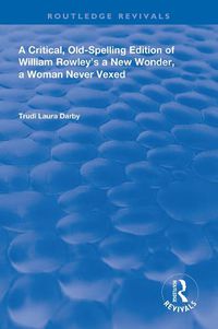 Cover image for A Critical, Old-Spelling Edition of William Rowley's a New Wonder, a Woman Never Vexed