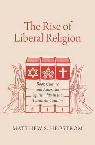 Cover image for The Rise of Liberal Religion: Book Culture and American Spirituality in the Twentieth Century