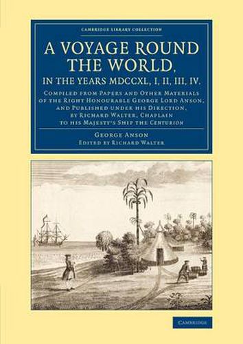 Cover image for A Voyage round the World, in the Years MDCCXL, I, II, III, IV: Compiled from Papers and Other Materials of the Right Honourable George Lord Anson, and Published under his Direction, by Richard Walter, Chaplain to his Majesty's Ship the Centurion