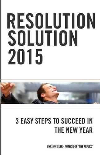 Resolution Solution 2015: 3 Easy Steps to Succeed in The New Year