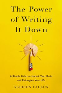 Cover image for The Power of Writing It Down: A Simple Habit to Unlock Your Brain and Reimagine Your Life