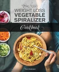 Cover image for The New Weight Loss Vegetable Spiralizer Cookbook (Ed 2): 101 Tasty Spiralizer Recipes For Your Vegetable Slicer & Zoodle Maker (zoodler, spiraler, spiral slicer)