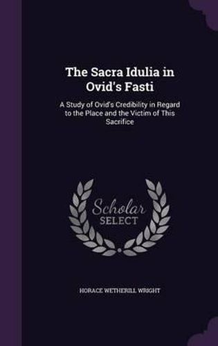 Cover image for The Sacra Idulia in Ovid's Fasti: A Study of Ovid's Credibility in Regard to the Place and the Victim of This Sacrifice