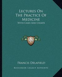 Cover image for Lectures on the Practice of Medicine: With Cases and Charts