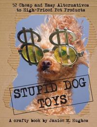 Cover image for Stupid Dog Toys: 52 Cheap and Easy Alternatives to High-Priced Pet Products